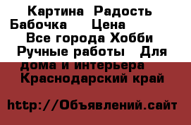 Картина “Радость (Бабочка)“ › Цена ­ 3 500 - Все города Хобби. Ручные работы » Для дома и интерьера   . Краснодарский край